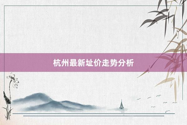 杭州最新址价走势分析